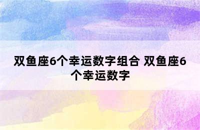 双鱼座6个幸运数字组合 双鱼座6个幸运数字